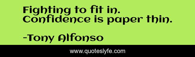 Fighting to fit in. Confidence is paper thin.