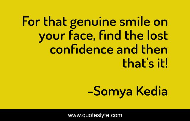 For that genuine smile on your face, find the lost confidence and then that's it!