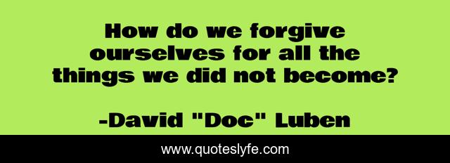 How do we forgive ourselves for all the things we did not become?