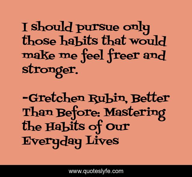 I should pursue only those habits that would make me feel freer and stronger.