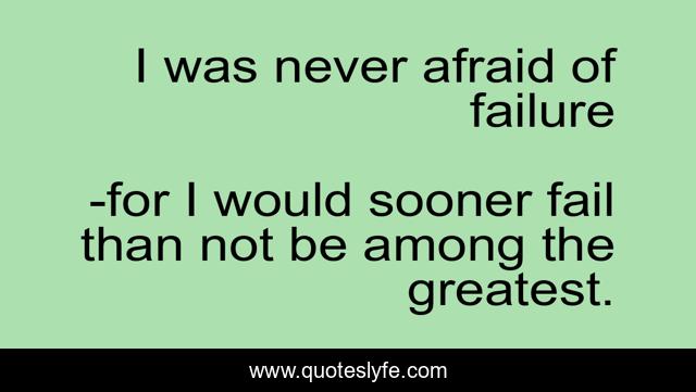 I was never afraid of failure