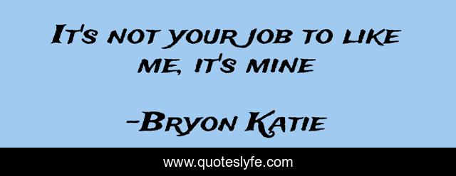 It's not your job to like me, it's mine