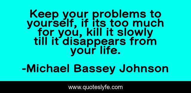 Keep your problems to yourself, if its too much for you, kill it slowly till it disappears from your life.