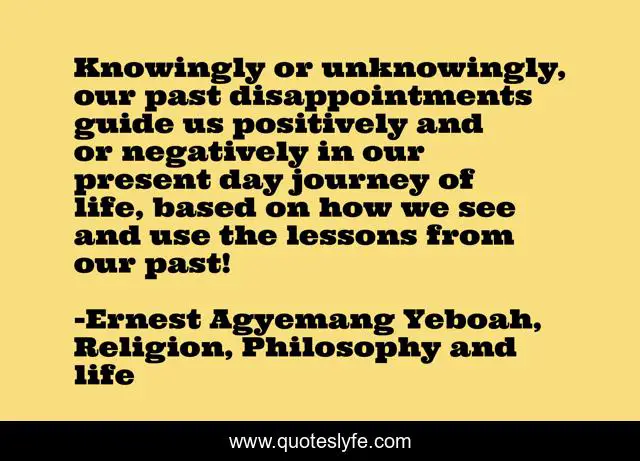 Knowingly or unknowingly, our past disappointments guide us positively and or negatively in our present day journey of life, based on how we see and use the lessons from our past!