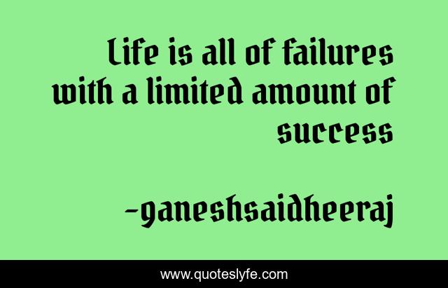 Life is all of failures with a limited amount of success