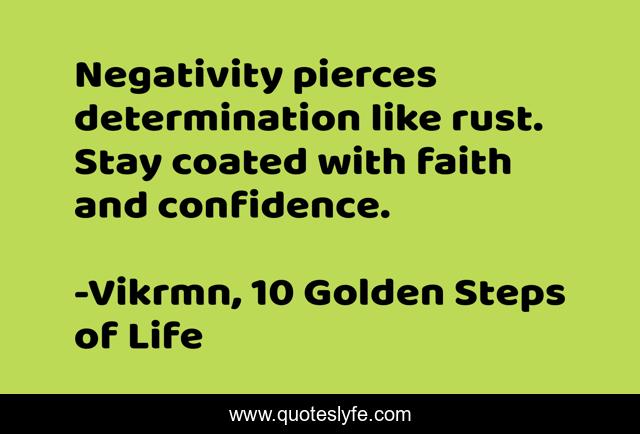 Negativity pierces determination like rust. Stay coated with faith and confidence.