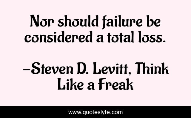 Nor should failure be considered a total loss.
