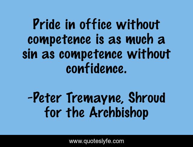 Pride in office without competence is as much a sin as competence without confidence.