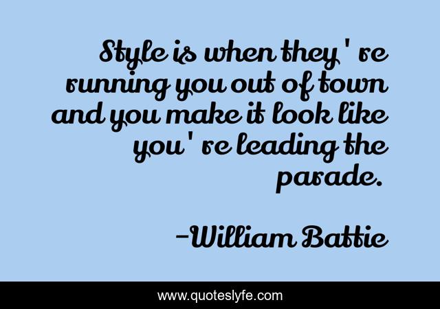 Style is when they're running you out of town and you make it look like you're leading the parade.