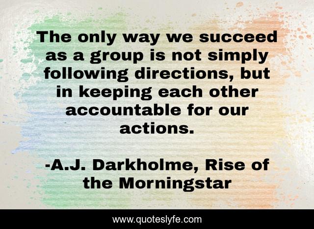 The only way we succeed as a group is not simply following directions, but in keeping each other accountable for our actions.