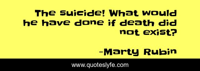 The suicide! What would he have done if death did not exist?