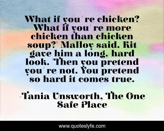What if you're chicken? What if you're more chicken than chicken soup?... Quote by Tania