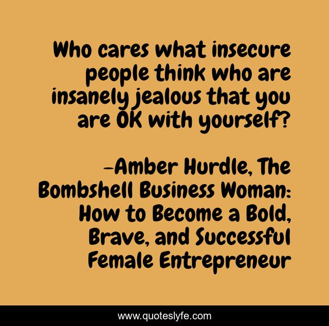 Who cares what insecure people think who are insanely jealous that you are OK with yourself?