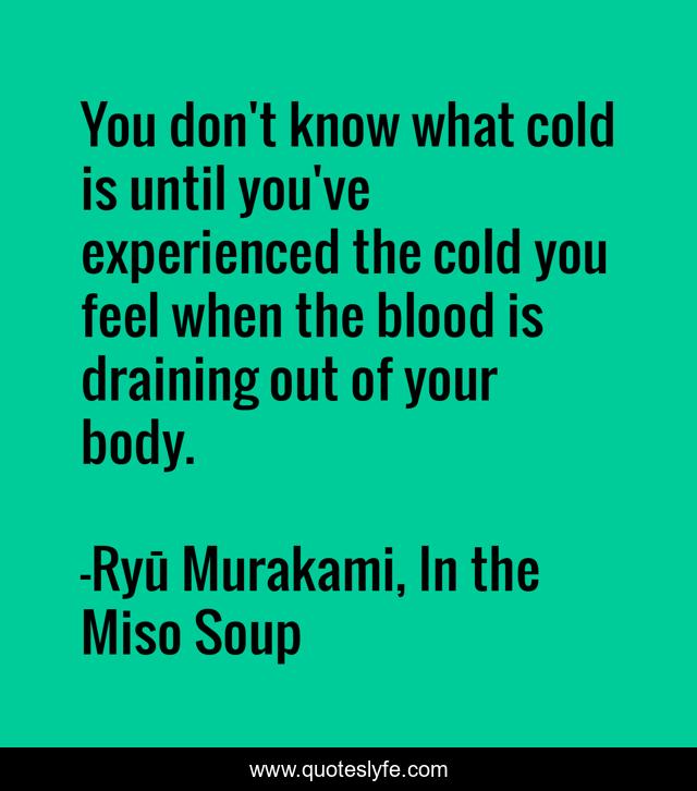 You don't know what cold is until you've experienced the cold you feel when the blood is draining out of your body.