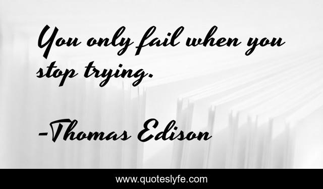 You only fail when you stop trying.