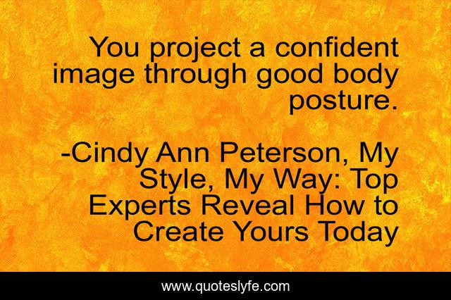 You project a confident image through good body posture.