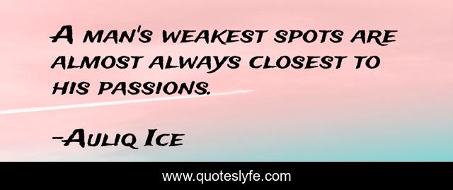A man's weakest spots are almost always closest to his passions.