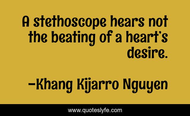 A stethoscope hears not the beating of a heart’s desire.