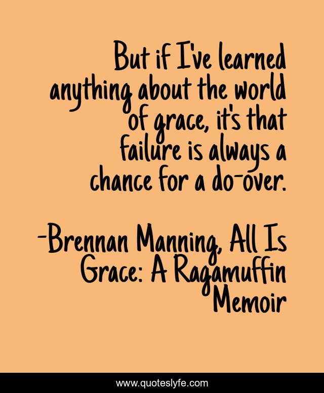 But if I've learned anything about the world of grace, it's that failure is always a chance for a do-over.