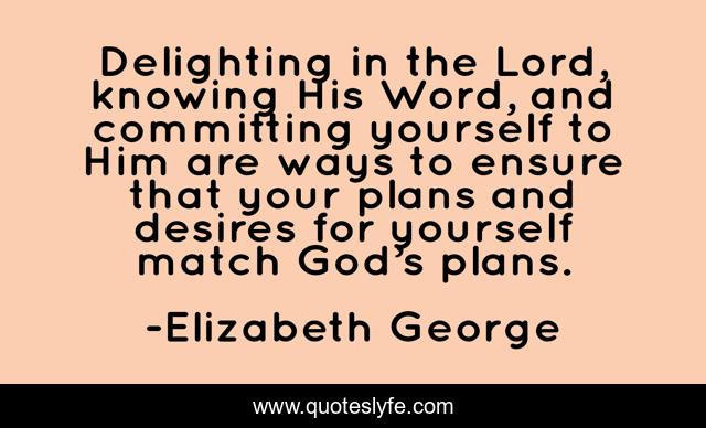 Delighting in the Lord, knowing His Word, and committing yourself to Him are ways to ensure that your plans and desires for yourself match God’s plans.