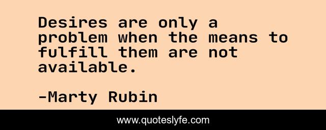 Desires are only a problem when the means to fulfill them are not available.