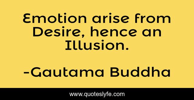 Emotion arise from Desire, hence an Illusion.