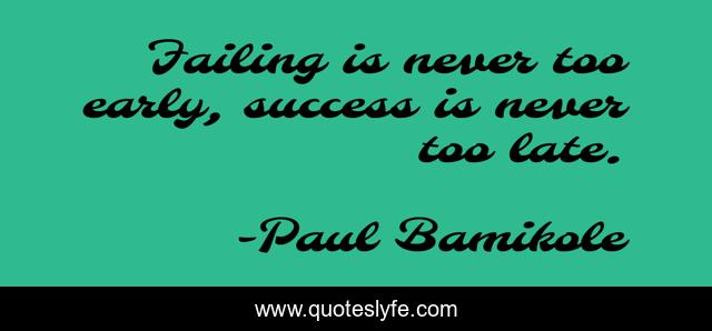 Failing is never too early, success is never too late.