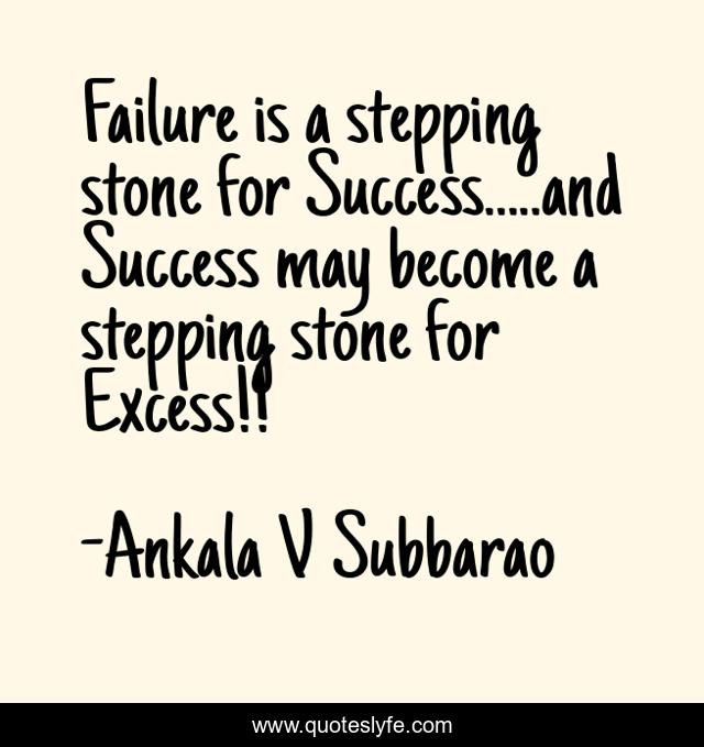 Failure is a stepping stone for Success.....and Success may become a stepping stone for Excess!!