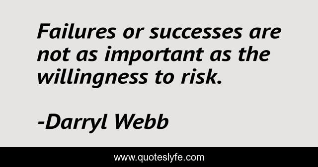 Failures or successes are not as important as the willingness to risk.