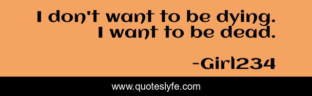 I don't want to be dying. I want to be dead.