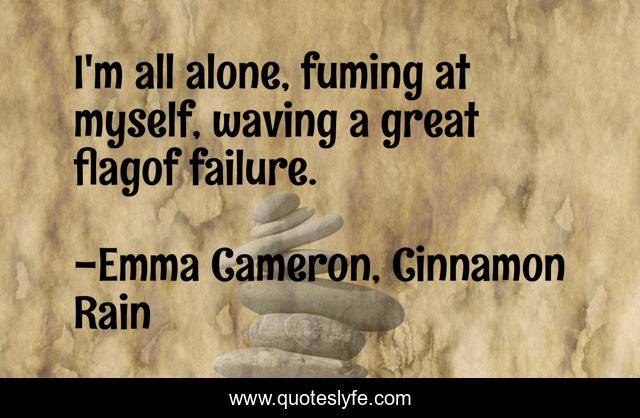 I'm all alone, fuming at myself, waving a great flagof failure.