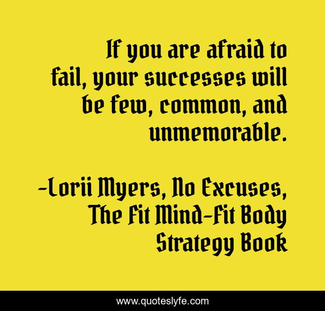 If you are afraid to fail, your successes will be few, common, and unmemorable.