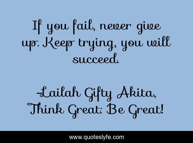 If you fail, never give up. Keep trying, you will succeed.