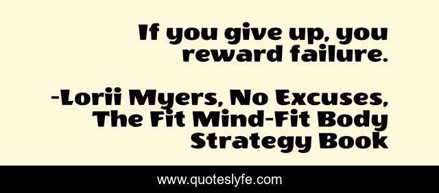 If you give up, you reward failure.