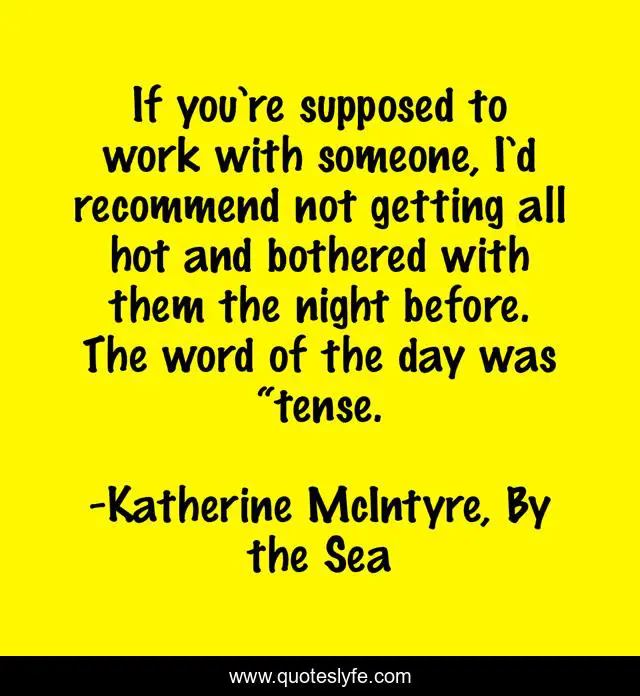 If you’re supposed to work with someone, I’d recommend not getting all hot and bothered with them the night before. The word of the day was “tense.