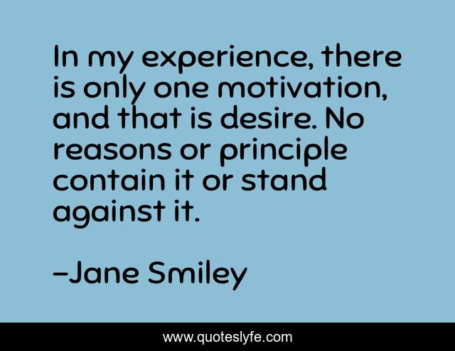 In my experience, there is only one motivation, and that is desire. No reasons or principle contain it or stand against it.