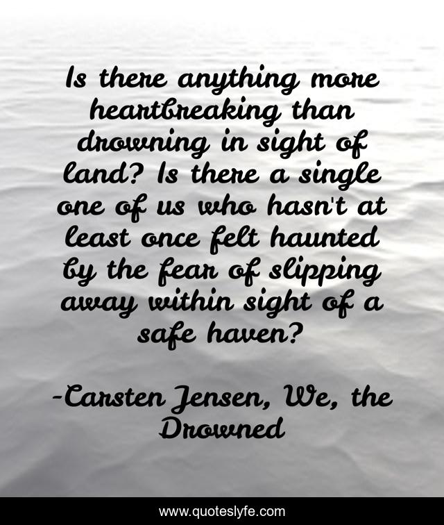 Is there anything more heartbreaking than drowning in sight of land? Is there a single one of us who hasn't at least once felt haunted by the fear of slipping away within sight of a safe haven?