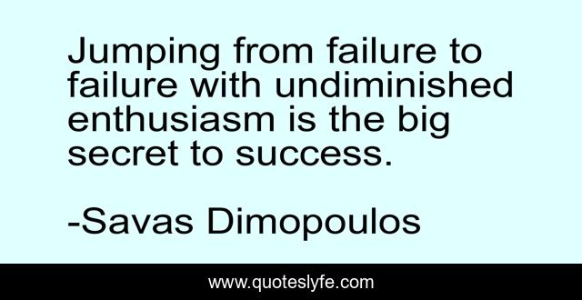 Jumping from failure to failure with undiminished enthusiasm is the big secret to success.