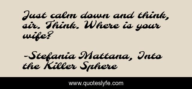 Just calm down and think, sir. Think. Where is your wife?