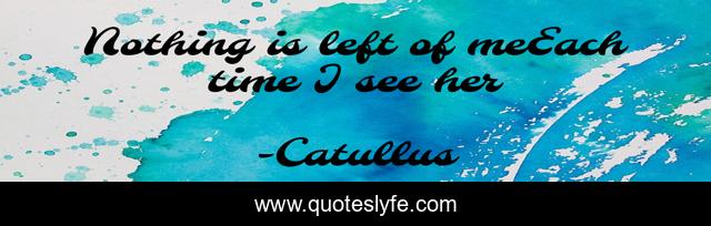 Nothing is left of meEach time I see her