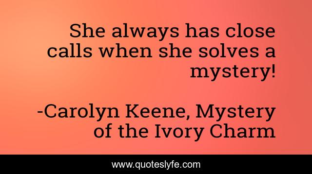 She always has close calls when she solves a mystery!