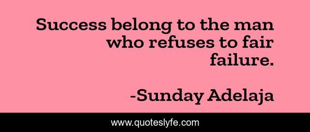 Success belong to the man who refuses to fair failure.