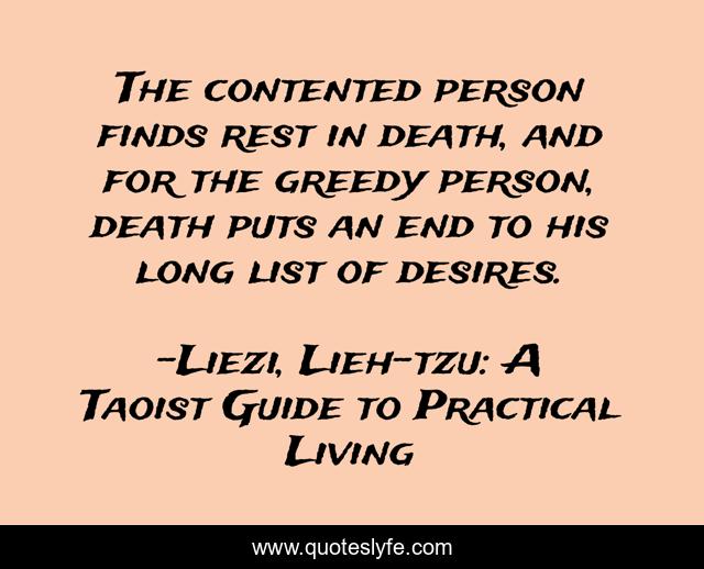 The contented person finds rest in death, and for the greedy person, death puts an end to his long list of desires.