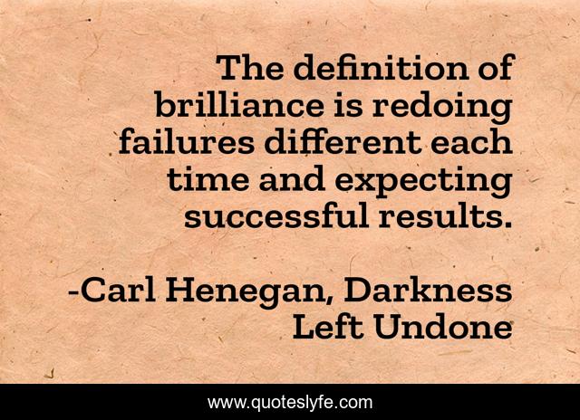 The definition of brilliance is redoing failures different each time and expecting successful results.