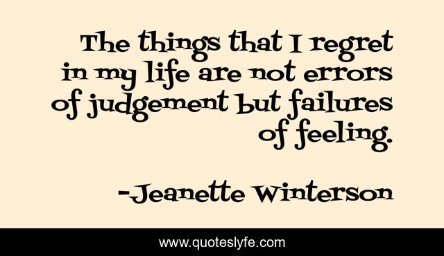 The things that I regret in my life are not errors of judgement but failures of feeling.
