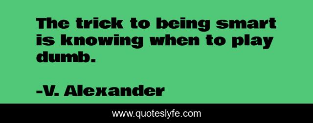 The trick to being smart is knowing when to play dumb.