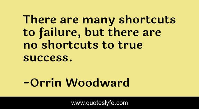 There are many shortcuts to failure, but there are no shortcuts to true success.