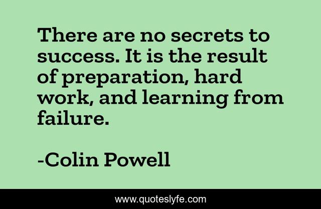 There are no secrets to success. It is the result of preparation, hard work, and learning from failure.