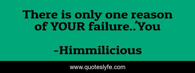 There is only one reason of YOUR failure..'You