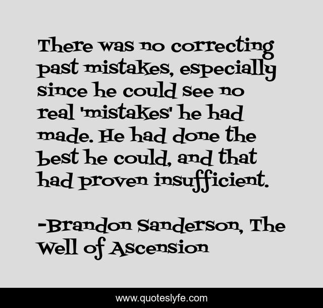 There was no correcting past mistakes, especially since he could see no real 'mistakes' he had made. He had done the best he could, and that had proven insufficient.